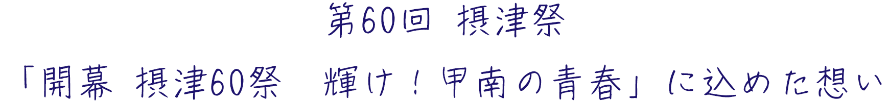 第60回 摂津祭
「開幕 摂津60祭　輝け！甲南の青春」に込めた想い